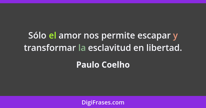 Sólo el amor nos permite escapar y transformar la esclavitud en libertad.... - Paulo Coelho