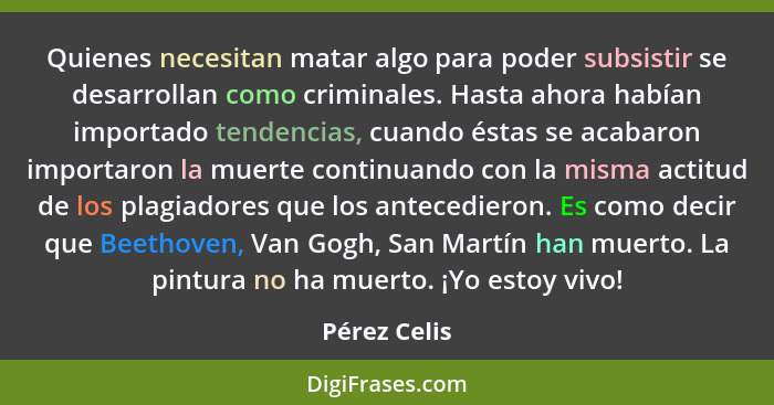 Quienes necesitan matar algo para poder subsistir se desarrollan como criminales. Hasta ahora habían importado tendencias, cuando éstas... - Pérez Celis