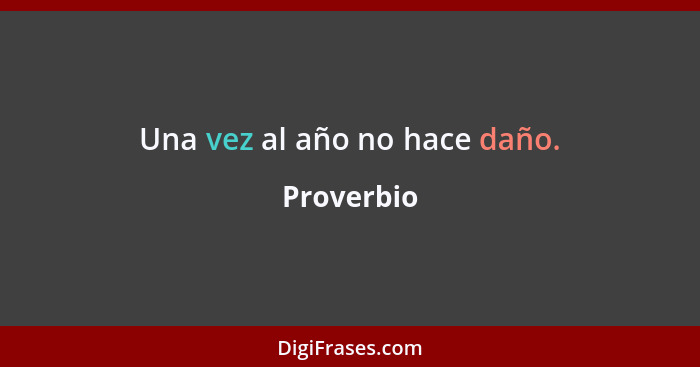 Una vez al año no hace daño.... - Proverbio