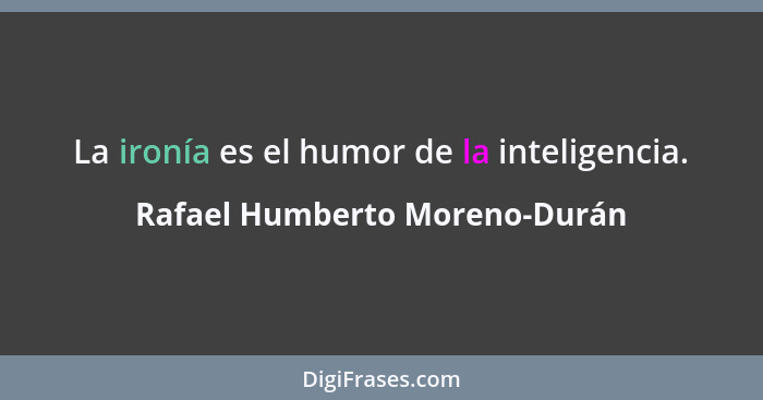 La ironía es el humor de la inteligencia.... - Rafael Humberto Moreno-Durán