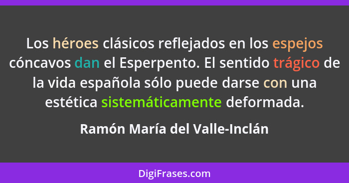 Los héroes clásicos reflejados en los espejos cóncavos dan el Esperpento. El sentido trágico de la vida española sólo p... - Ramón María del Valle-Inclán