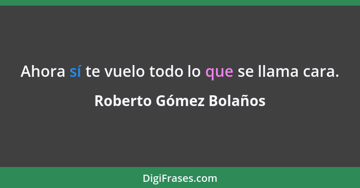 Ahora sí te vuelo todo lo que se llama cara.... - Roberto Gómez Bolaños