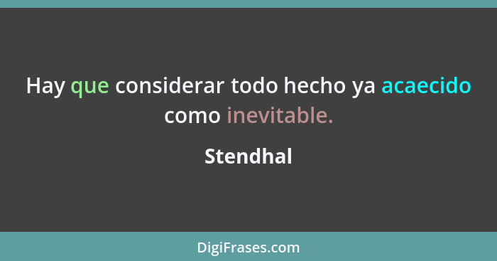 Hay que considerar todo hecho ya acaecido como inevitable.... - Stendhal