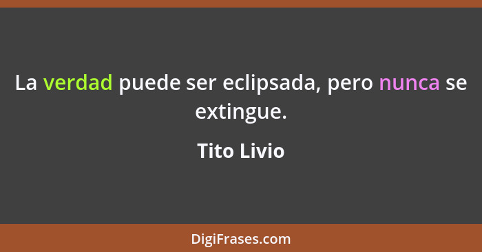 La verdad puede ser eclipsada, pero nunca se extingue.... - Tito Livio