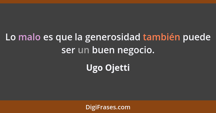 Lo malo es que la generosidad también puede ser un buen negocio.... - Ugo Ojetti