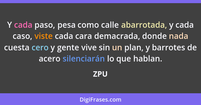 Y cada paso, pesa como calle abarrotada, y cada caso, viste cada cara demacrada, donde nada cuesta cero y gente vive sin un plan, y barrotes de... - ZPU