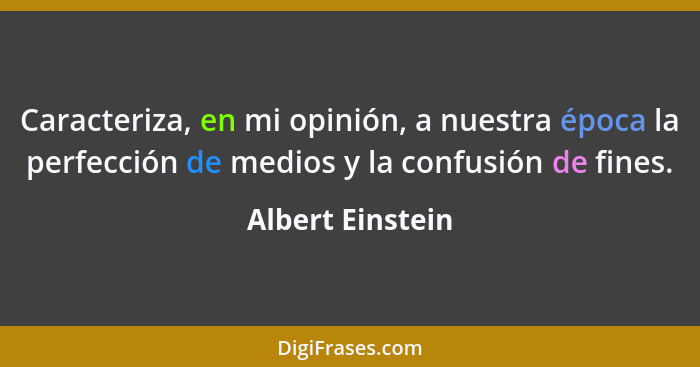 Caracteriza, en mi opinión, a nuestra época la perfección de medios y la confusión de fines.... - Albert Einstein