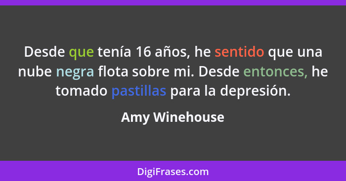 Desde que tenía 16 años, he sentido que una nube negra flota sobre mi. Desde entonces, he tomado pastillas para la depresión.... - Amy Winehouse