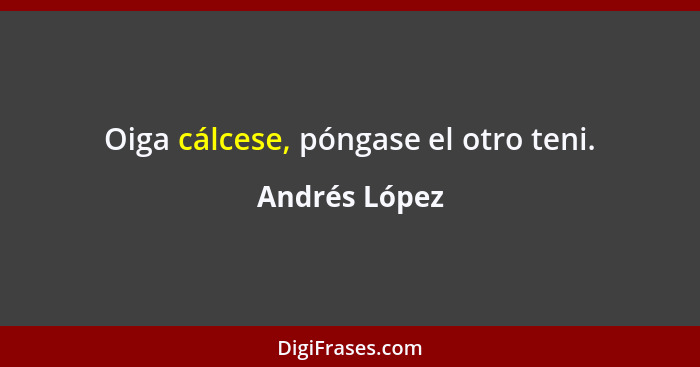 Oiga cálcese, póngase el otro teni.... - Andrés López