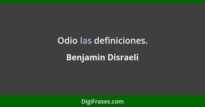 Odio las definiciones.... - Benjamin Disraeli