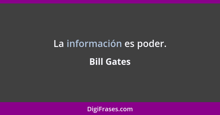 La información es poder.... - Bill Gates
