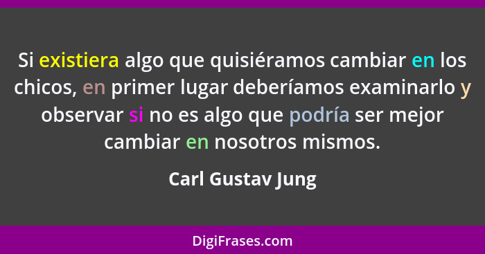 Si existiera algo que quisiéramos cambiar en los chicos, en primer lugar deberíamos examinarlo y observar si no es algo que podría... - Carl Gustav Jung