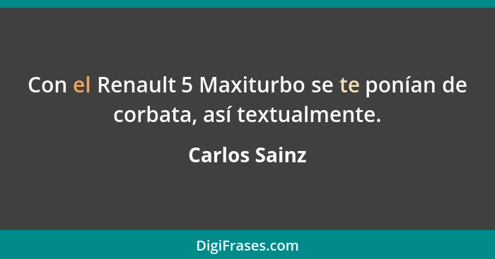 Con el Renault 5 Maxiturbo se te ponían de corbata, así textualmente.... - Carlos Sainz