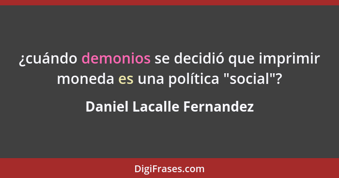 ¿cuándo demonios se decidió que imprimir moneda es una política "social"?... - Daniel Lacalle Fernandez