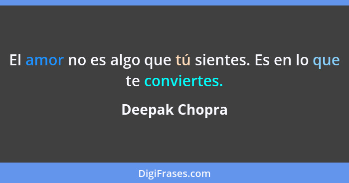 El amor no es algo que tú sientes. Es en lo que te conviertes.... - Deepak Chopra