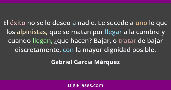 El éxito no se lo deseo a nadie. Le sucede a uno lo que los alpinistas, que se matan por llegar a la cumbre y cuando llegan,... - Gabriel García Márquez