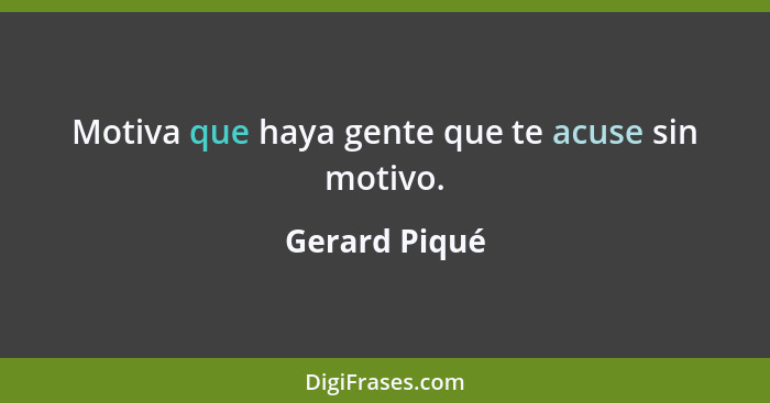 Motiva que haya gente que te acuse sin motivo.... - Gerard Piqué