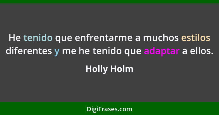 He tenido que enfrentarme a muchos estilos diferentes y me he tenido que adaptar a ellos.... - Holly Holm