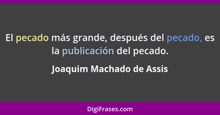 El pecado más grande, después del pecado, es la publicación del pecado.... - Joaquim Machado de Assis