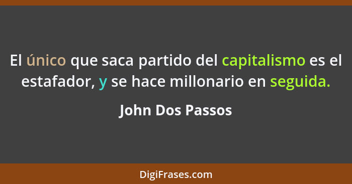 El único que saca partido del capitalismo es el estafador, y se hace millonario en seguida.... - John Dos Passos