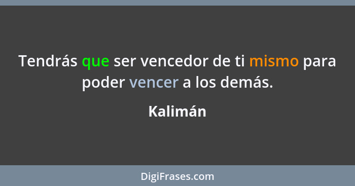 Tendrás que ser vencedor de ti mismo para poder vencer a los demás.... - Kalimán