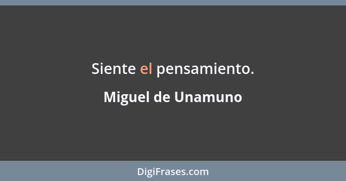 Siente el pensamiento.... - Miguel de Unamuno