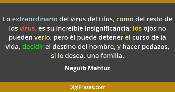 Lo extraordinario del virus del tifus, como del resto de los virus, es su increíble insignificancia; los ojos no pueden verlo, pero él... - Naguib Mahfuz