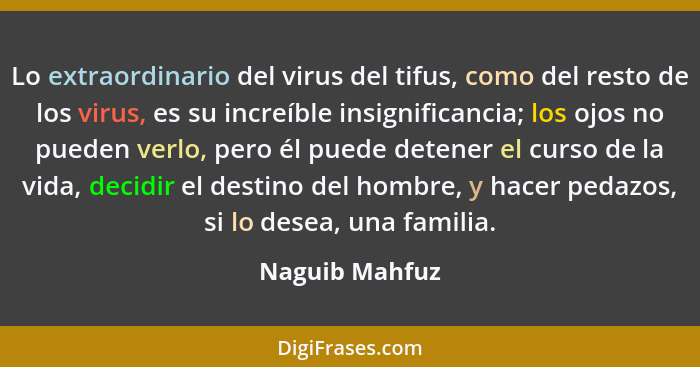 Lo extraordinario del virus del tifus, como del resto de los virus, es su increíble insignificancia; los ojos no pueden verlo, pero él... - Naguib Mahfuz