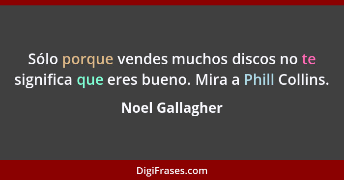 Sólo porque vendes muchos discos no te significa que eres bueno. Mira a Phill Collins.... - Noel Gallagher