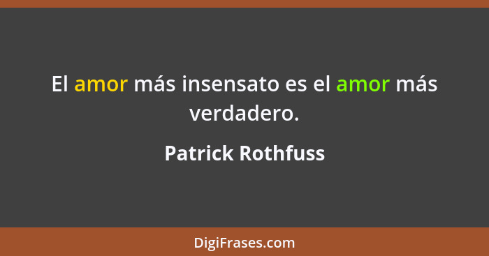 El amor más insensato es el amor más verdadero.... - Patrick Rothfuss