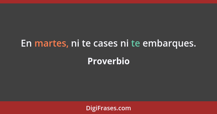 En martes, ni te cases ni te embarques.... - Proverbio