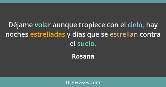 Déjame volar aunque tropiece con el cielo, hay noches estrelladas y días que se estrellan contra el suelo.... - Rosana