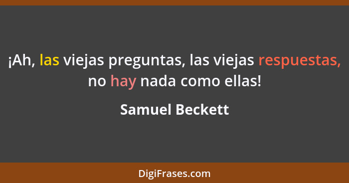 ¡Ah, las viejas preguntas, las viejas respuestas, no hay nada como ellas!... - Samuel Beckett