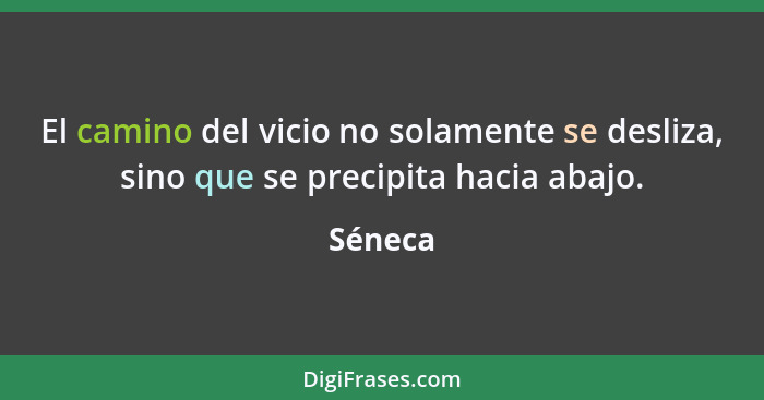 El camino del vicio no solamente se desliza, sino que se precipita hacia abajo.... - Séneca