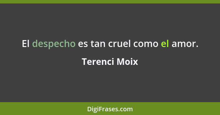 El despecho es tan cruel como el amor.... - Terenci Moix