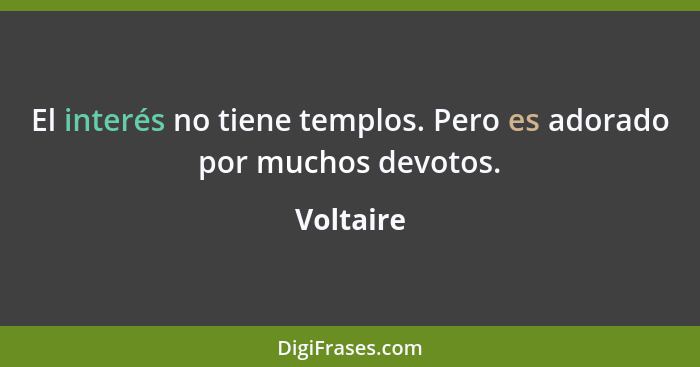 El interés no tiene templos. Pero es adorado por muchos devotos.... - Voltaire