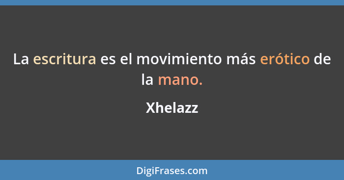 La escritura es el movimiento más erótico de la mano.... - Xhelazz