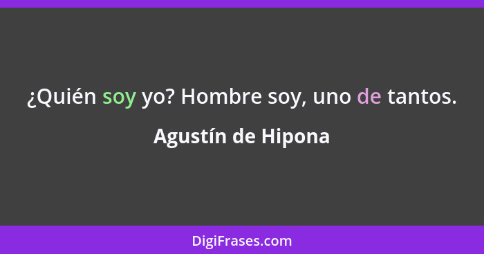 ¿Quién soy yo? Hombre soy, uno de tantos.... - Agustín de Hipona