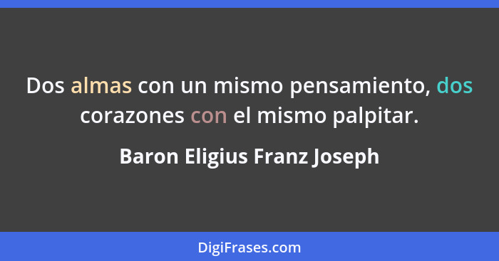 Dos almas con un mismo pensamiento, dos corazones con el mismo palpitar.... - Baron Eligius Franz Joseph