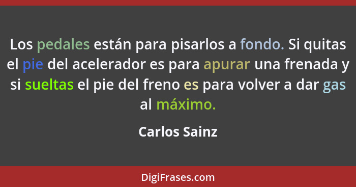 Los pedales están para pisarlos a fondo. Si quitas el pie del acelerador es para apurar una frenada y si sueltas el pie del freno es pa... - Carlos Sainz