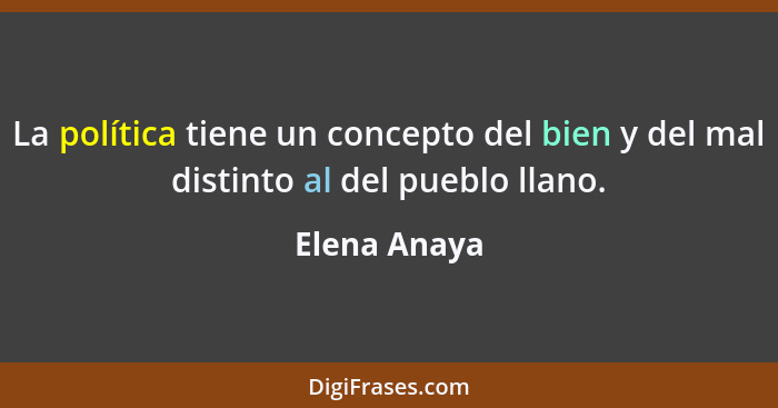 La política tiene un concepto del bien y del mal distinto al del pueblo llano.... - Elena Anaya
