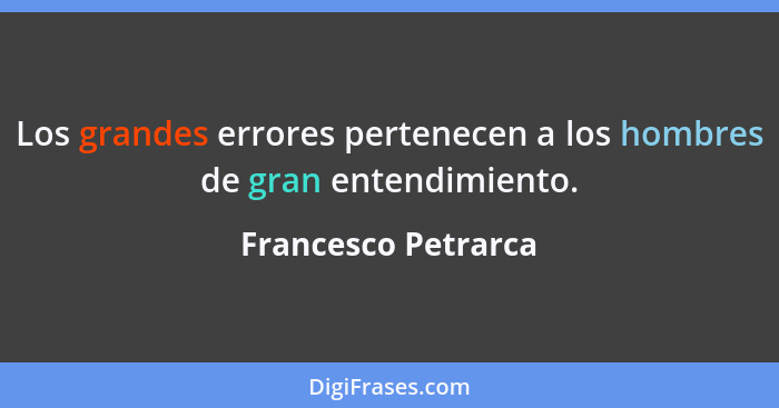 Los grandes errores pertenecen a los hombres de gran entendimiento.... - Francesco Petrarca