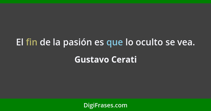 El fin de la pasión es que lo oculto se vea.... - Gustavo Cerati