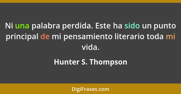 Ni una palabra perdida. Este ha sido un punto principal de mi pensamiento literario toda mi vida.... - Hunter S. Thompson
