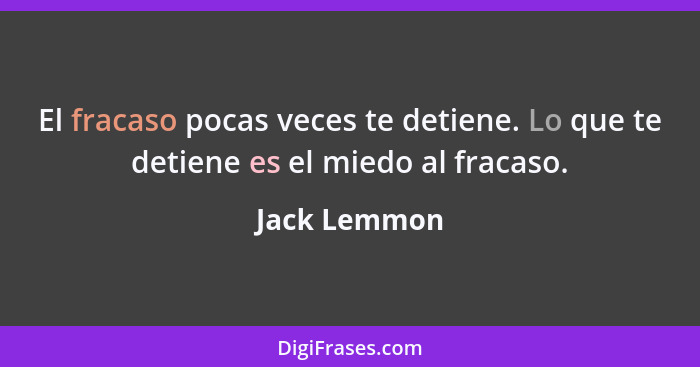 El fracaso pocas veces te detiene. Lo que te detiene es el miedo al fracaso.... - Jack Lemmon