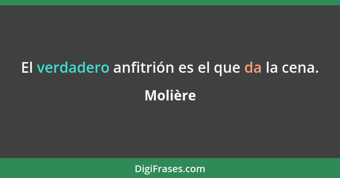 El verdadero anfitrión es el que da la cena.... - Molière