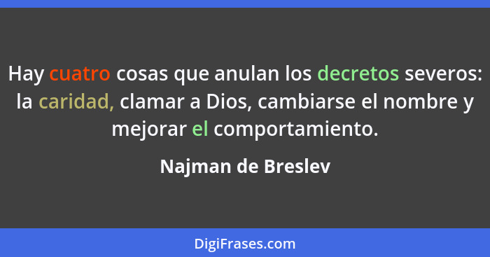 Hay cuatro cosas que anulan los decretos severos: la caridad, clamar a Dios, cambiarse el nombre y mejorar el comportamiento.... - Najman de Breslev