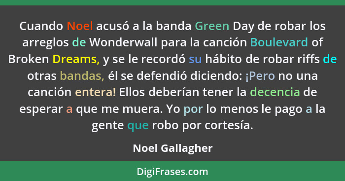 Cuando Noel acusó a la banda Green Day de robar los arreglos de Wonderwall para la canción Boulevard of Broken Dreams, y se le record... - Noel Gallagher
