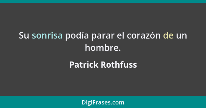 Su sonrisa podía parar el corazón de un hombre.... - Patrick Rothfuss