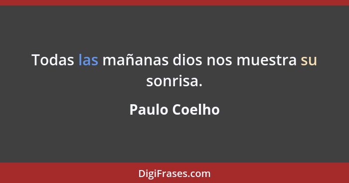 Todas las mañanas dios nos muestra su sonrisa.... - Paulo Coelho